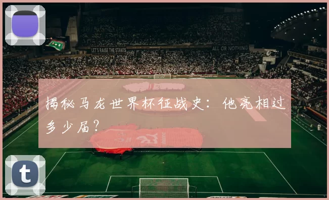 揭秘马龙世界杯征战史:他亮相过多少届?