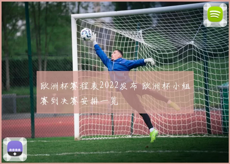 欧洲杯赛程表2022发布 欧洲杯小组赛到决赛安排一览