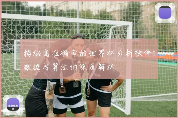 揭秘高准确率的世界杯分析软件：数据与算法的深度解析