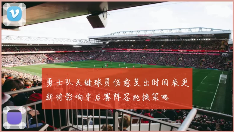 勇士队关键球员伤愈复出时间表更新将影响季后赛阵容轮换策略