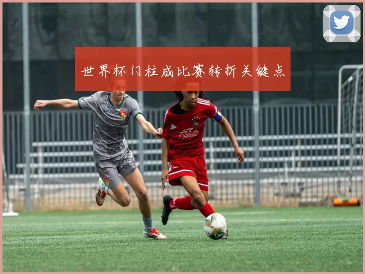 世界杯门柱成比赛转折关键点