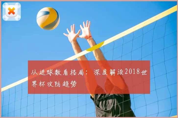 从进球数看格局:深度解读2018世界杯攻防趋势