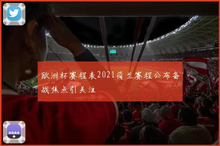 欧洲杯赛程表2021荷兰赛程公布备战焦点引关注