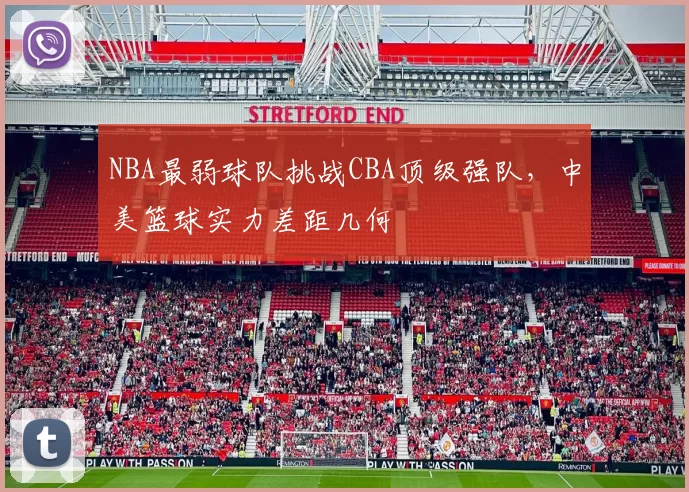 NBA最弱球队挑战CBA顶级强队，中美篮球实力差距几何