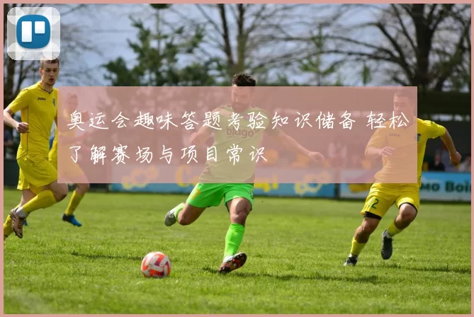 奥运会趣味答题考验知识储备 轻松了解赛场与项目常识
