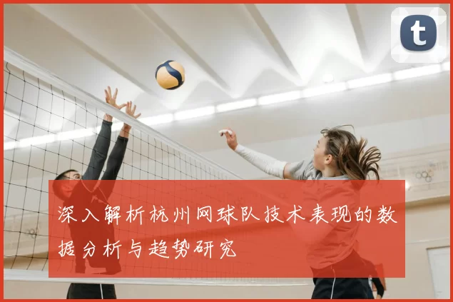 深入解析杭州网球队技术表现的数据分析与趋势研究