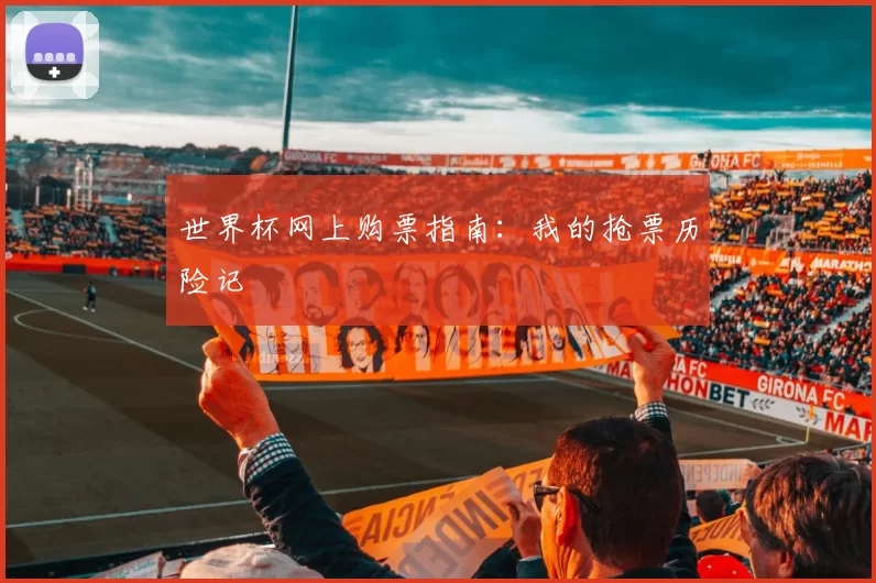 世界杯网上购票指南:我的抢票历险记