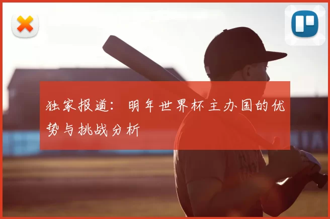 独家报道:明年世界杯主办国的优势与挑战分析