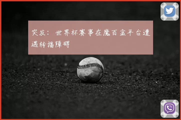 突发：世界杯赛事在魔百盒平台遭遇转播障碍