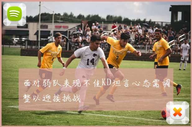 面对弱队表现不佳KD坦言心态需调整以迎接挑战