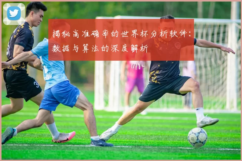 揭秘高准确率的世界杯分析软件:数据与算法的深度解析