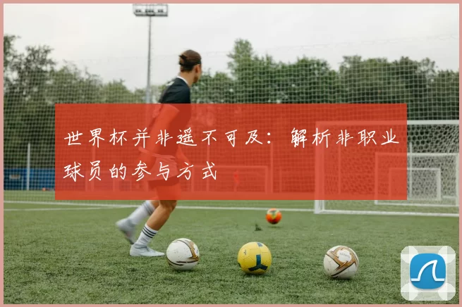世界杯并非遥不可及：解析非职业球员的参与方式